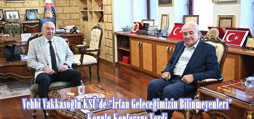 Vehbi Vakkasoğlu KSÜ’de “İrfan Geleceğimizin Bilinmeyenleri” Konulu Konferans Verdi.