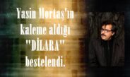 Yasin Mortaş’ın kaleme aldığı “DİLARA” bestelendi.