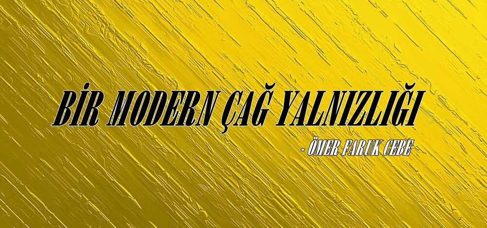 BİR MODERN ÇAĞ YALNIZLIĞI